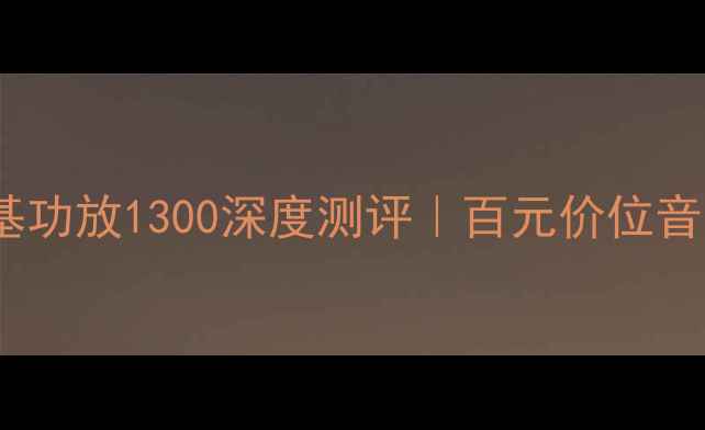 图片 ✨家庭影院必看！三基功放1300深度测评｜百元价位音质天花板真实体验✨2