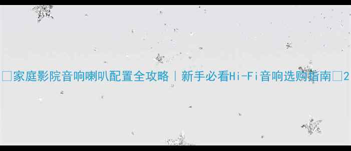 图片 ✨家庭影院音响喇叭配置全攻略｜新手必看Hi-Fi音响选购指南🎵2