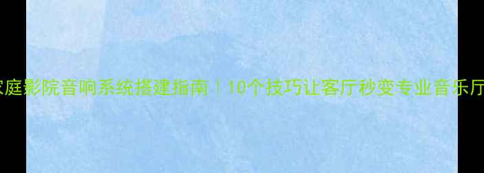 图片 ✨家庭影院音响系统搭建指南｜10个技巧让客厅秒变专业音乐厅🔥2