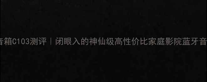 图片 ✨尊宝音箱C103测评｜闭眼入的神仙级高性价比家庭影院蓝牙音箱！✨2
