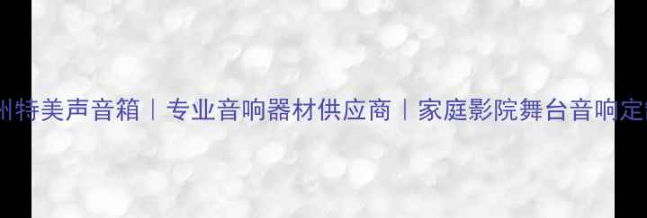 图片 ✨广州特美声音箱｜专业音响器材供应商｜家庭影院舞台音响定制🔥1