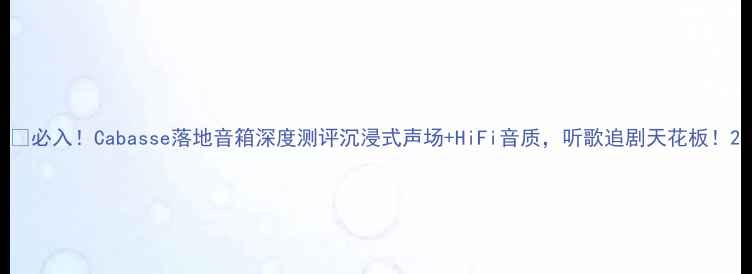 图片 ✨必入！Cabasse落地音箱深度测评沉浸式声场+HiFi音质，听歌追剧天花板！2