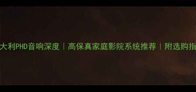 图片 ✨意大利PHD音响深度｜高保真家庭影院系统推荐｜附选购指南🎵