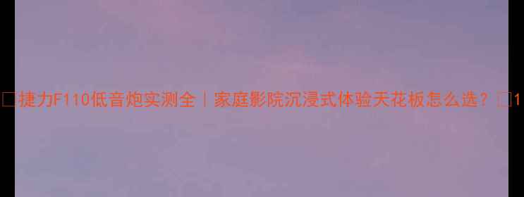 图片 ✨捷力F110低音炮实测全｜家庭影院沉浸式体验天花板怎么选？🎬1