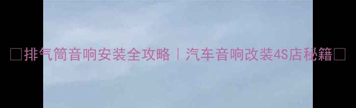 图片 ✨排气筒音响安装全攻略｜汽车音响改装4S店秘籍🚗