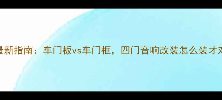 图片 ✨最新指南：车门板vs车门框，四门音响改装怎么装才对？