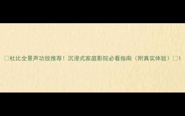 图片 ✨杜比全景声功放推荐！沉浸式家庭影院必看指南（附真实体验）✨1