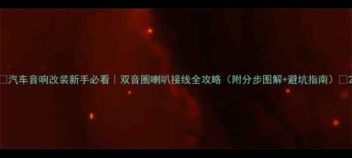 图片 ✨汽车音响改装新手必看｜双音圈喇叭接线全攻略（附分步图解+避坑指南）🔧2