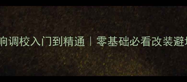 图片 ✨汽车音响调校入门到精通｜零基础必看改装避坑指南🔥1