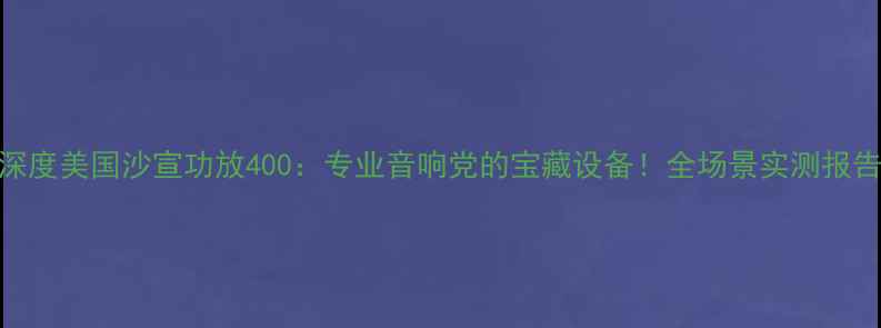 图片 ✨深度美国沙宣功放400：专业音响党的宝藏设备！全场景实测报告🎧