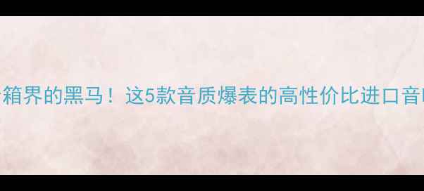 图片 ✨澳洲音箱界的黑马！这5款音质爆表的高性价比进口音响推荐✨