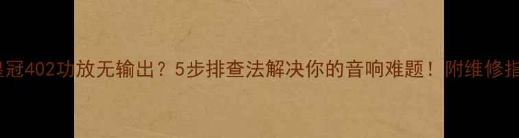 图片 ✨皇冠402功放无输出？5步排查法解决你的音响难题！附维修指南1