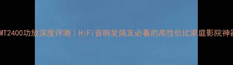 图片 ✨皇冠MT2400功放深度评测｜HiFi音响发烧友必看的高性价比家庭影院神器！🎵2