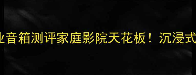 图片 ✨美国弧度专业音箱测评家庭影院天花板！沉浸式听感体验全💎1