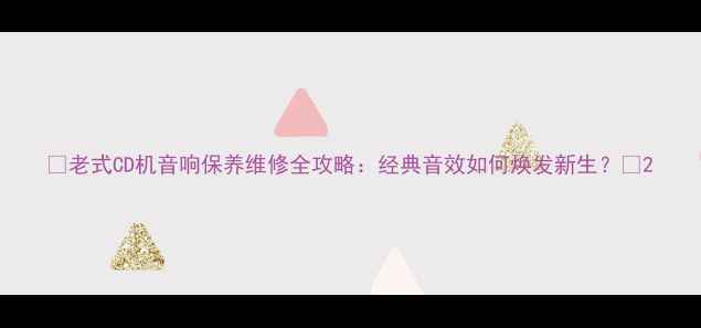 图片 ✨老式CD机音响保养维修全攻略：经典音效如何焕发新生？✨2