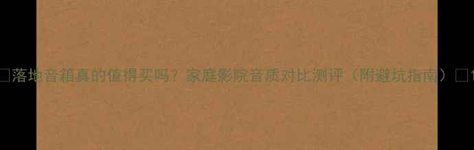 图片 ✨落地音箱真的值得买吗？家庭影院音质对比测评（附避坑指南）✨1