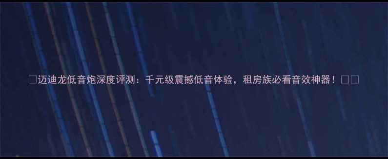 图片 ✨迈迪龙低音炮深度评测：千元级震撼低音体验，租房族必看音效神器！⭐️