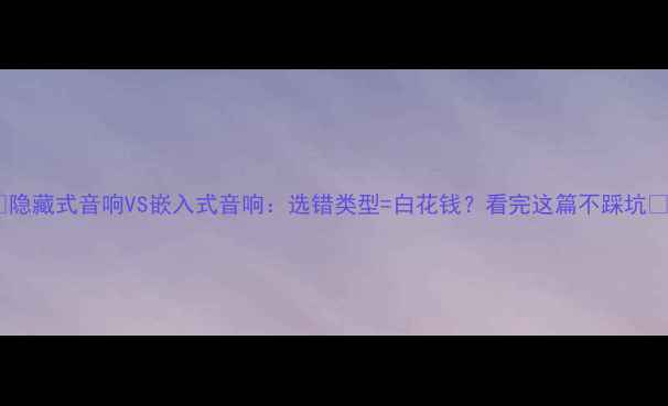 图片 ✨隐藏式音响VS嵌入式音响：选错类型=白花钱？看完这篇不踩坑✨2
