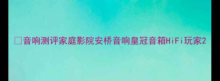 图片 ✨音响测评家庭影院安桥音响皇冠音箱HiFi玩家2