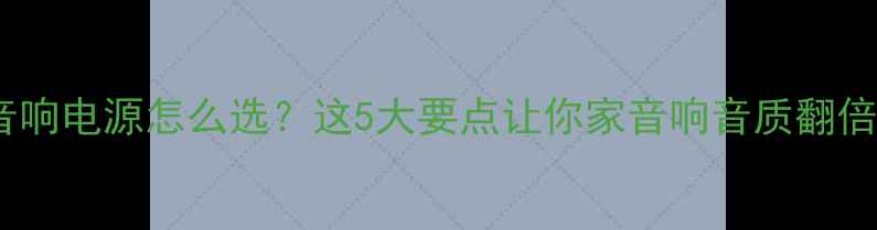 图片 ✨音响电源怎么选？这5大要点让你家音响音质翻倍✨2