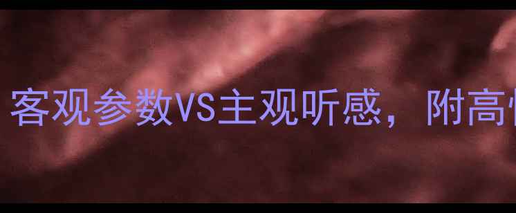 图片 ✨音响选购指南：客观参数VS主观听感，附高性价比推荐清单🔥