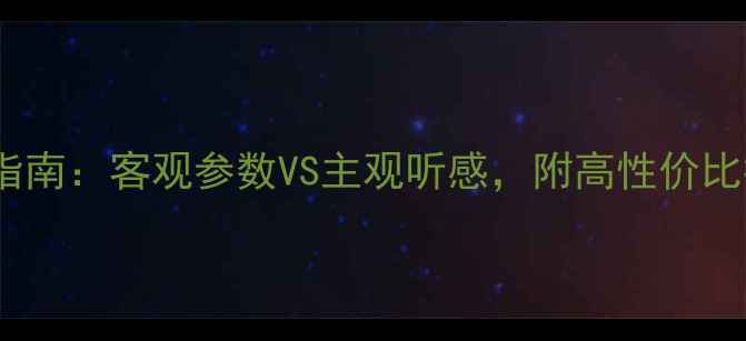 图片 ✨音响选购指南：客观参数VS主观听感，附高性价比推荐清单🔥1