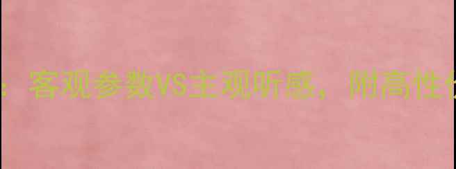 图片 ✨音响选购指南：客观参数VS主观听感，附高性价比推荐清单🔥2