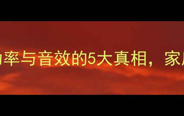 图片 ✨音箱功率决定声音品质？功率与音效的5大真相，家庭影院必看！｜HiFi音响干货