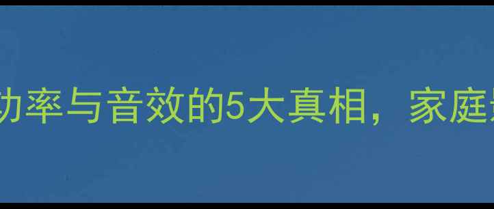 图片 ✨音箱功率决定声音品质？功率与音效的5大真相，家庭影院必看！｜HiFi音响干货2