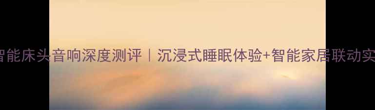 图片 ✨飞利浦智能床头音响深度测评｜沉浸式睡眠体验+智能家居联动实测报告🌙1