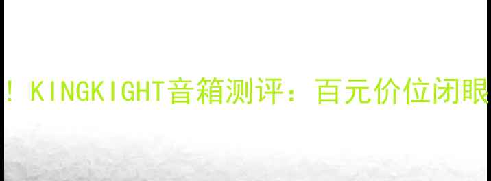 图片 ✨高性价比音箱天花板！KINGKIGHT音箱测评：百元价位闭眼入的沉浸式音效神器！
