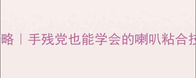图片 ✨高音喇叭开孔全攻略｜手残党也能学会的喇叭粘合技巧（附避坑指南）1