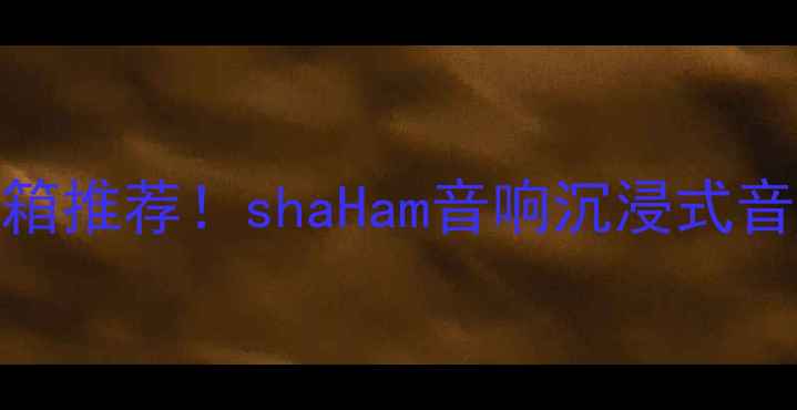 图片 ✨黑科技音箱推荐！shaHam音响沉浸式音效体验全✨