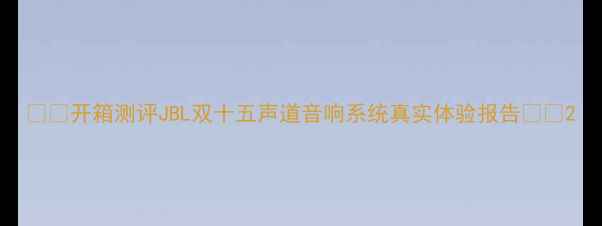 图片 ✨🎉开箱测评JBL双十五声道音响系统真实体验报告✨🎉2