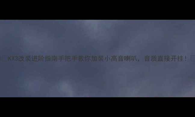 图片 ✨🔥KX3改装进阶指南手把手教你加装小高音喇叭，音质直接开挂！🎶2