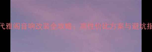 图片 七代雅阁音响改装全攻略：高性价比方案与避坑指南