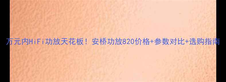 图片 万元内HiFi功放天花板！安桥功放820价格+参数对比+选购指南
