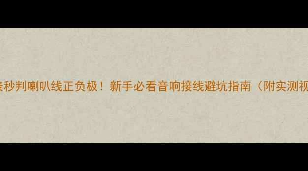 图片 万用表秒判喇叭线正负极！新手必看音响接线避坑指南（附实测视频）2
