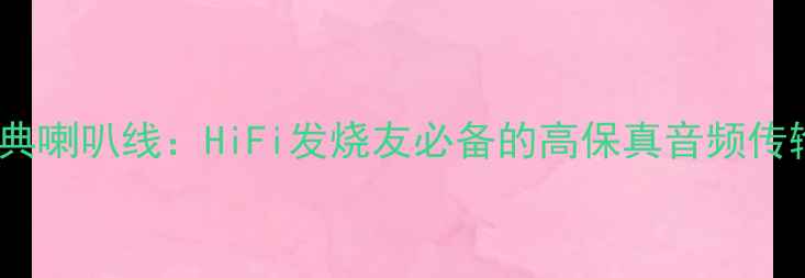图片 万隆1965经典喇叭线：HiFi发烧友必备的高保真音频传输解决方案2