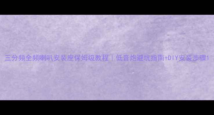 图片 三分频全频喇叭安装座保姆级教程｜低音炮避坑指南+DIY安装步骤1