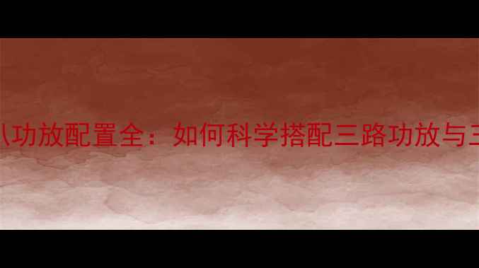 图片 三分频喇叭功放配置全：如何科学搭配三路功放与三分频系统
