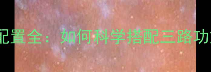 图片 三分频喇叭功放配置全：如何科学搭配三路功放与三分频系统2