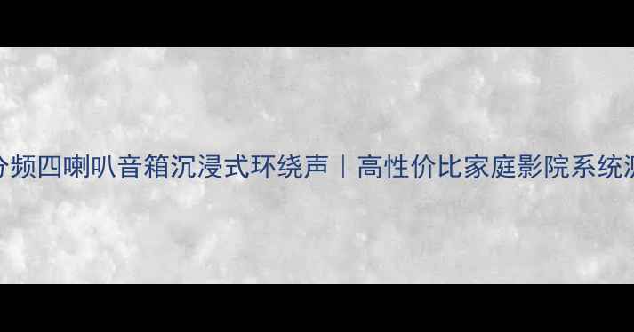 图片 三分频四喇叭音箱沉浸式环绕声｜高性价比家庭影院系统测评