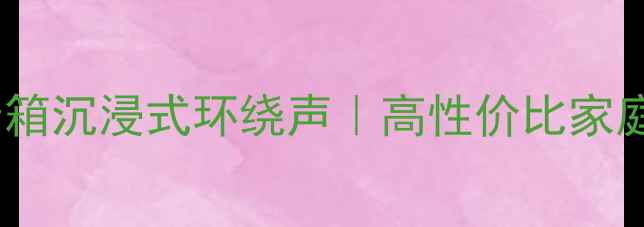 图片 三分频四喇叭音箱沉浸式环绕声｜高性价比家庭影院系统测评2