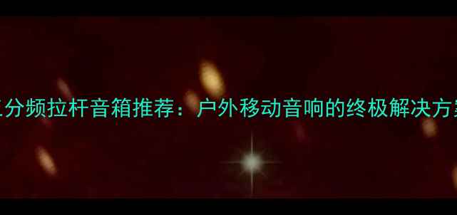 图片 三分频拉杆音箱推荐：户外移动音响的终极解决方案