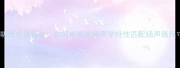 图片 三分频音箱喇叭尺寸选择全：如何根据房间声学特性匹配扬声器尺寸与音质表现1