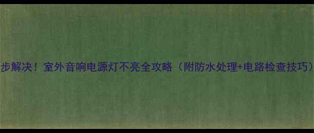 图片 三步解决！室外音响电源灯不亮全攻略（附防水处理+电路检查技巧）2