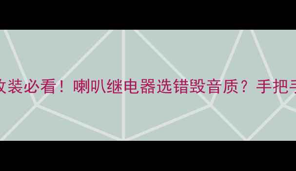 图片 三菱猎豹音响改装必看！喇叭继电器选错毁音质？手把手教你避坑指南