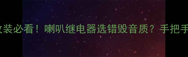 图片 三菱猎豹音响改装必看！喇叭继电器选错毁音质？手把手教你避坑指南1