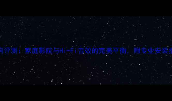 图片 三菱猎豹黑金刚音响评测：家庭影院与Hi-Fi音效的完美平衡，附专业安装指南与用户真实反馈
